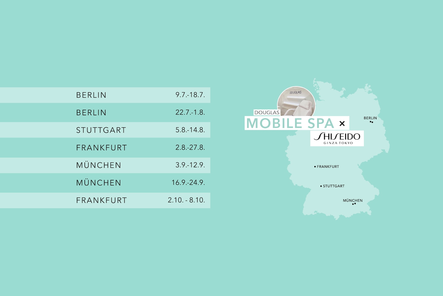 Douglas Mobile Spa kommt mit Shiseido nach Berlin vom 9.7 bis 18.7, Berlin vom 22.7 bis 1.8, Stuttgart vom 5.8 bis 14.8, Frankfurt vom 2.8 bis 27.8, München vom 3.9 bis 12.9, München vom 16.9 bis 24.9 und Frankfurt vom 2.10 bis 8.10.