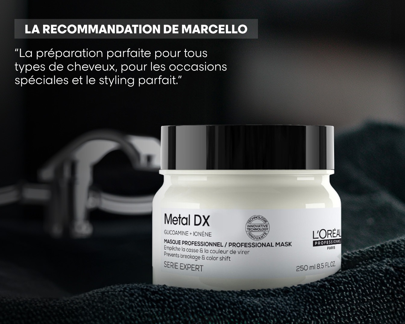 Voici le masque professionnel Metal DX de L'Oréal, recommandé par Marcello, qui prévient la casse et le changement de couleur, parfait pour tous les types de cheveux et les occasions spéciales.