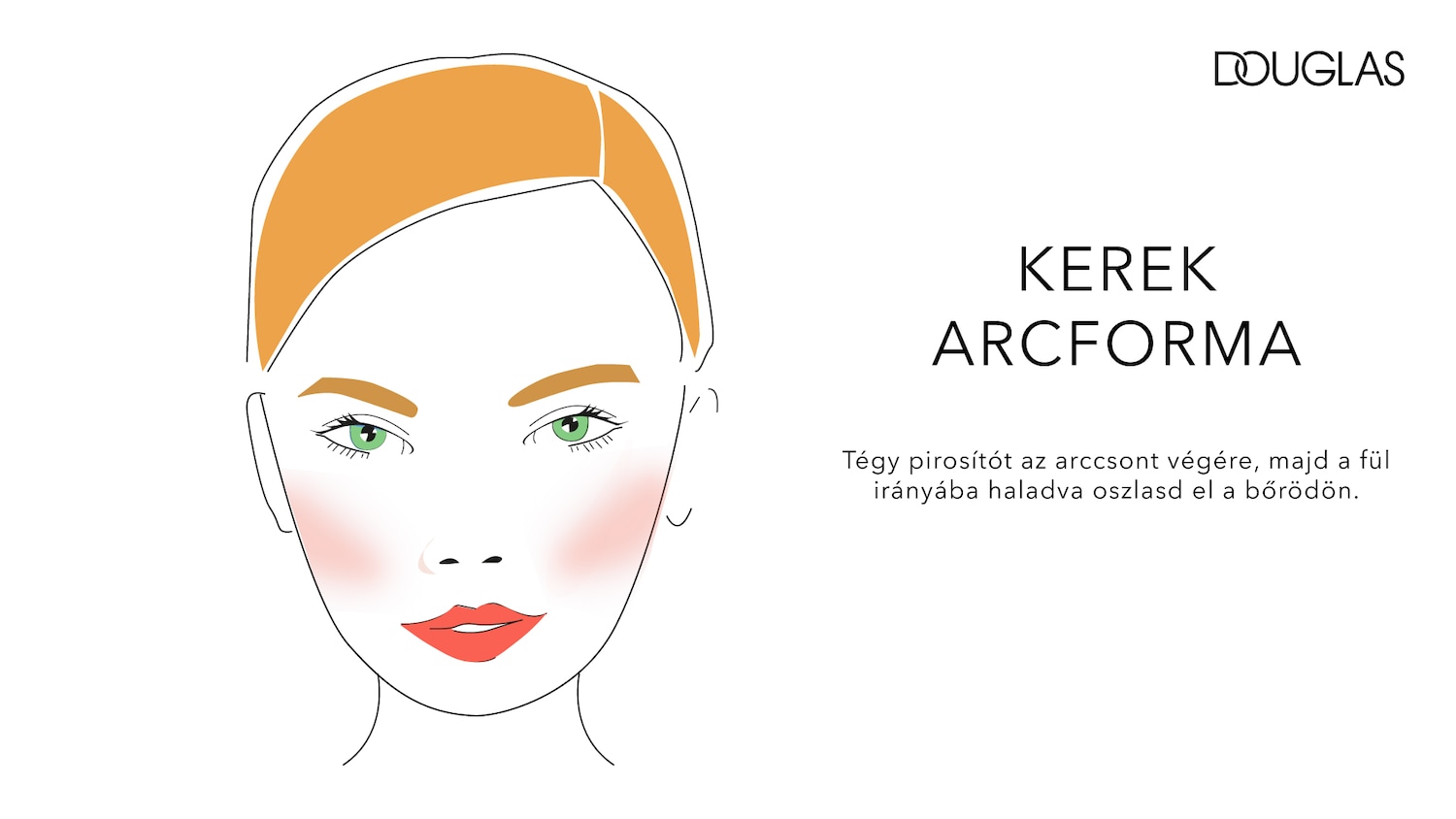 A Douglas bemutatja: Hogyan alkalmazd a pirosítót kerek arcformához. Vidd fel az arccsont végére, majd oszlasd el a bőrödön a füled felé haladva.
