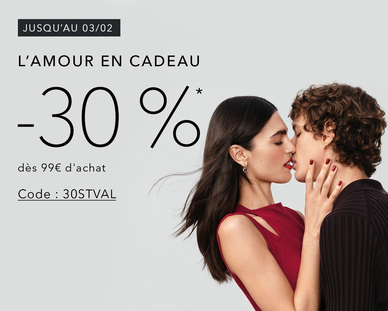 Jusqu'au 03/02, profitez de -30% sur vos achats dès 99€ avec le code 30STVAL, l'amour en cadeau.