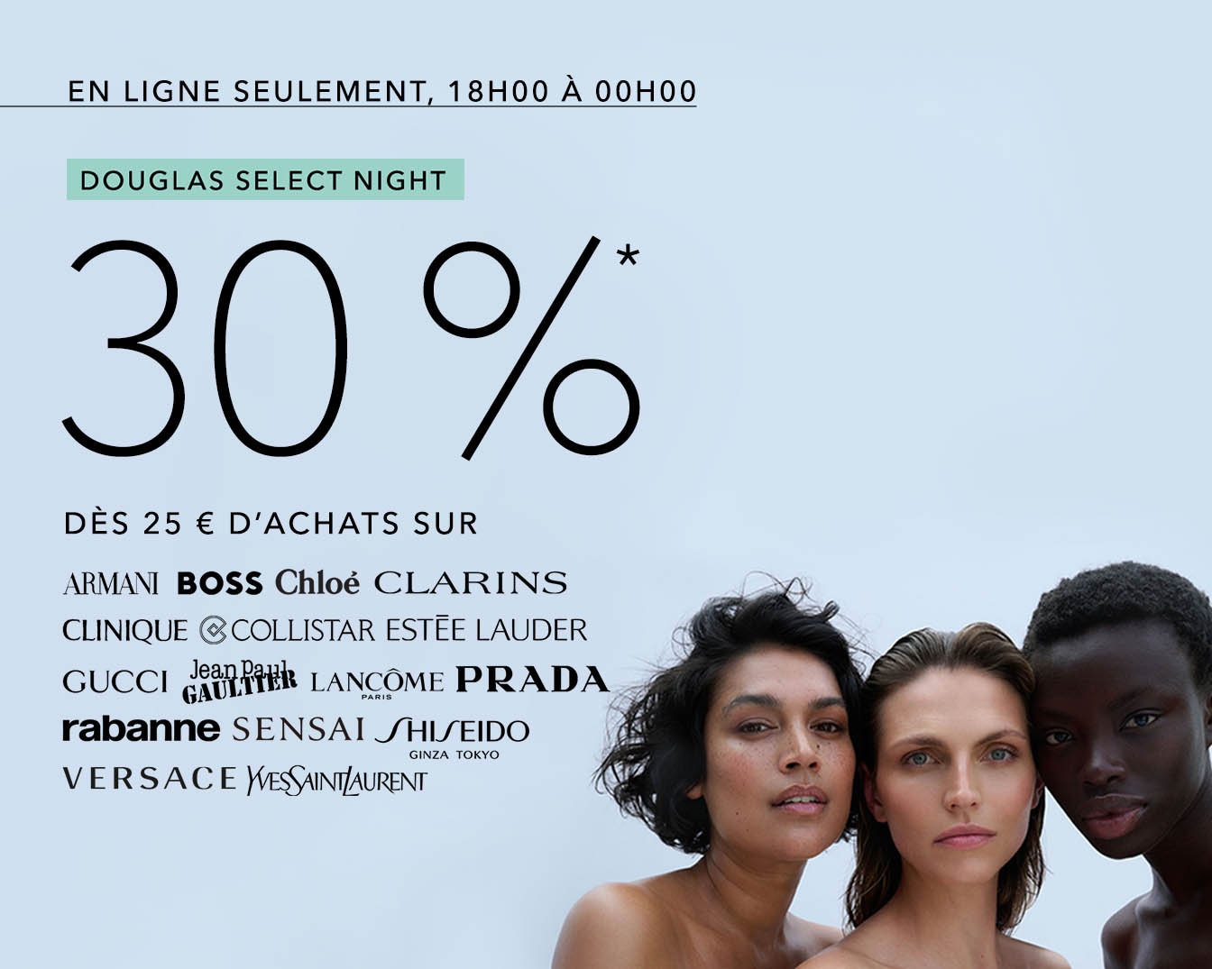 Profitez de 30% de réduction sur vos marques préférées telles que Armani, Boss, et plus encore, lors de la DOUGLAS SELECT NIGHT, en ligne seulement de 18h00 à 00h00, dès 25€ d'achats!