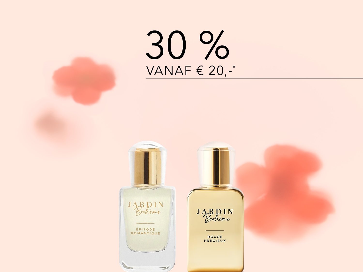 Roze achtergrond met twee Jardin Bohème parfums, Épisode Romantique en Rouge Précieux, met de tekst '30% vanaf € 20,-'.
