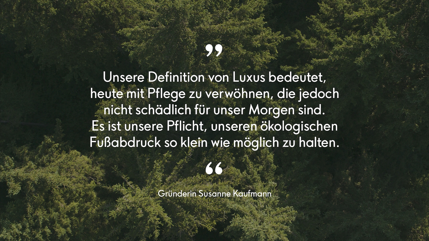 Vor einem Hintergrund aus üppigem Grün steht ein Zitat von Gründerin Susanne Kaufmann darüber, was Luxus für sie bedeutet: sich heute mit Pflege zu verwöhnen, die jedoch nicht schädlich für unser Morgen ist.