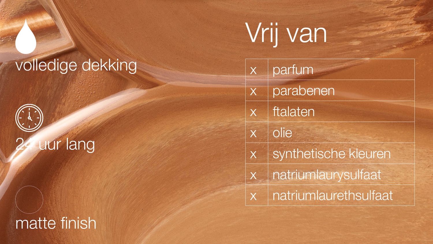 Bruine make-upbasis met volledige dekking, die 24 uur lang een matte finish geeft en vrij is van parfum, parabenen, ftalaten, olie, synthetische kleurstoffen, natriumlaurylsulfaat en natriumlaureth sulfaat.