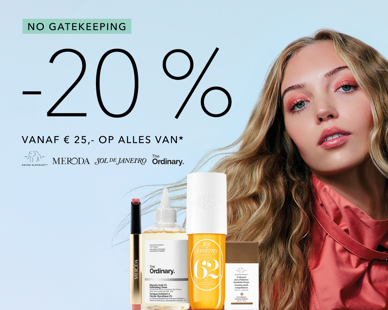 Ontdek de "NO GATEKEEPING" aanbieding met 20% korting op alles vanaf €25,- van topmerken zoals Drunk Elephant, Meroda, Sol de Janeiro en The Ordinary.